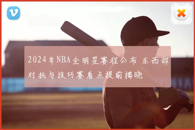 2024年NBA全明星赛程公布 东西部对抗与技巧赛看点提前揭晓