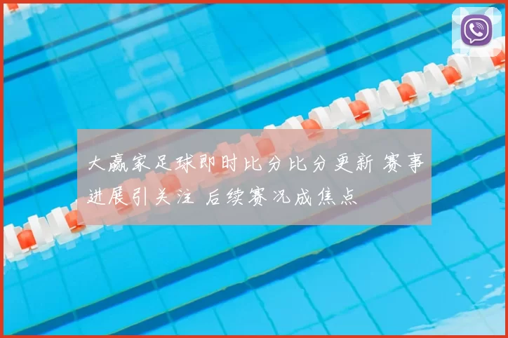 大赢家足球即时比分比分更新 赛事进展引关注 后续赛况成焦点