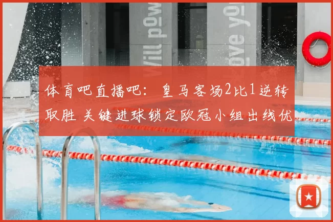 体育吧直播吧：皇马客场2比1逆转取胜 关键进球锁定欧冠小组出线优势